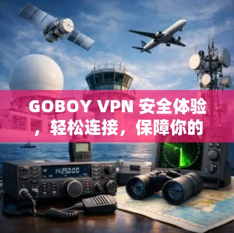 GOBOY VPN 安全体验,轻松连接,保障你的数据安全 GOBOY VPN 安全体验,轻松连接,保障你的数据安全