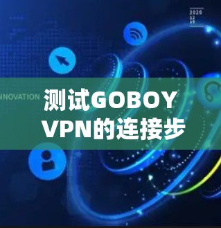 测试GOBOY VPN的连接步骤如下