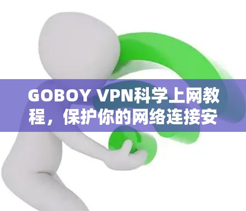 GOBOY VPN科学上网教程,保护你的网络连接安全的科学方法 GOBOY VPN科学上网教程,保护你的网络连接安全的科学方法
