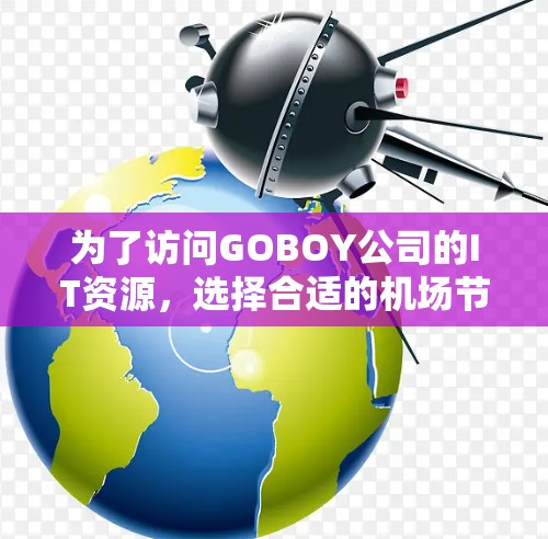 为了访问GOBOY公司的IT资源，选择合适的<strong>机场</strong>节点和服务器非常重要。以下是一些推荐的<strong>机场</strong>节点和服务器组合，确保高效且安全的数据访问