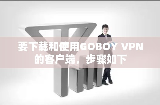 要下载和使用GOBOY VPN的客户端,步骤如下 要下载和使用GOBOY VPN的客户端,步骤如下