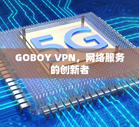 GOBOY VPN,网络服务的创新者 GOBOY VPN,网络服务的创新者