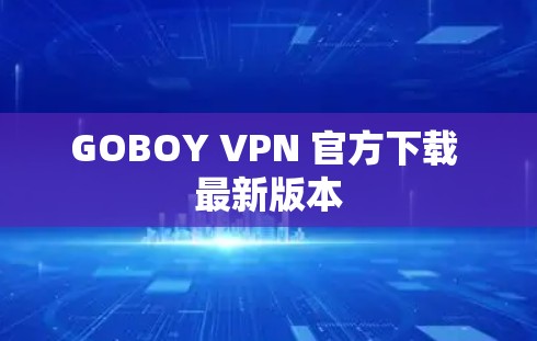 GOBOY VPN 官方下载 最新版本 GOBOY VPN 官方下载 最新版本