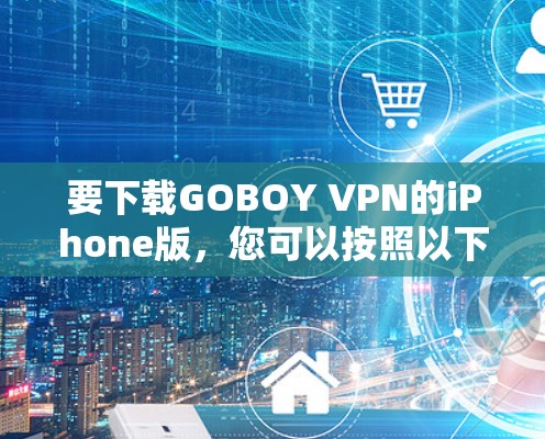要下载GOBOY VPN的iPhone版，您可以按照以下步骤操作