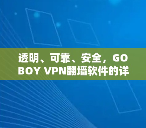 透明、可靠、安全,GOBOY VPN翻墙软件的详细指南 透明、可靠、安全,GOBOY VPN翻墙软件的详细指南