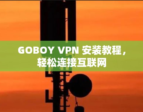 GOBOY VPN 安装教程,轻松连接互联网 GOBOY VPN 安装教程,轻松连接互联网
