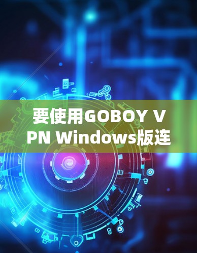 要使用GOBOY VPN Windows版连接电脑，您可以按照以下步骤操作
