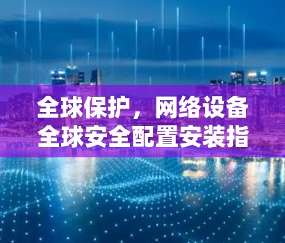 全球保护，网络设备全球安全配置安装指南
