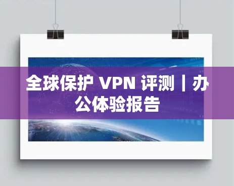 全球保护 VPN 评测｜办公体验报告