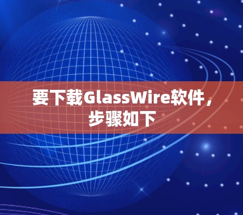 要下载GlassWire软件，步骤如下