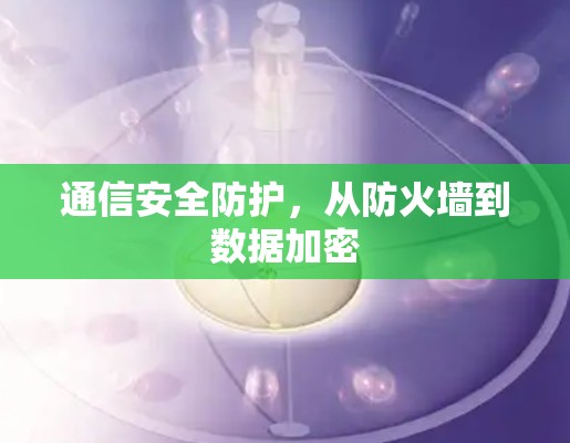 通信安全防护，从防火墙到数据加密