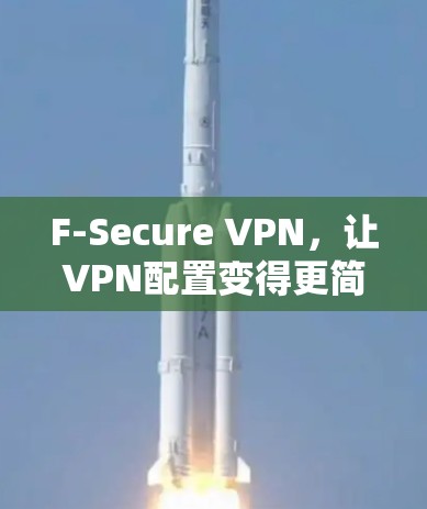F-Secure VPN，让VPN配置变得更简单