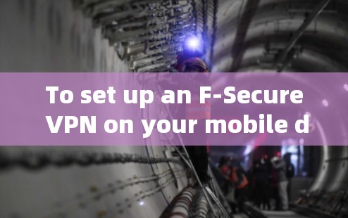 To set up an F-Secure VPN on your mobile device,follow these organized steps: