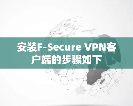 安装F-Secure VPN客户端的步骤如下