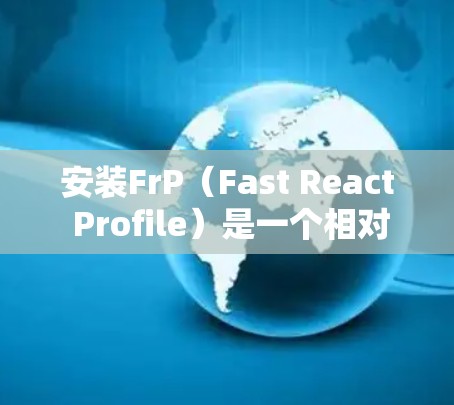 安装FrP(Fast React Profile)是一个相对简单的过程,但需要遵循以下步骤来确保成功 安装FrP(Fast React Profile)是一个相对简单的过程,但需要遵循以下步骤来确保成功