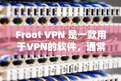 Froot VPN 是一款用于VPN的软件，通常提供试用和购买选项。为了下载并使用Froot VPN，您可以按照以下步骤进行