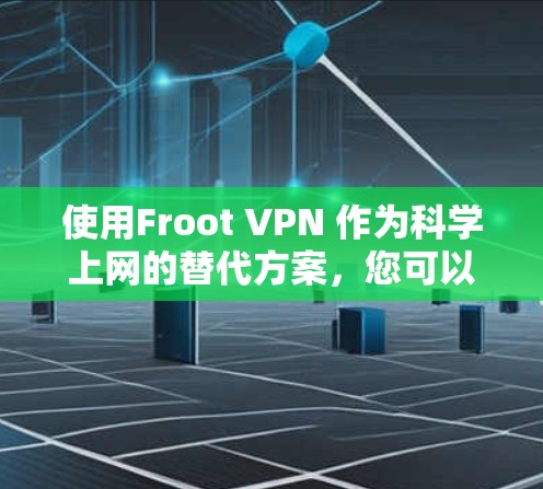使用Froot VPN 作为科学上网的替代方案,您可以按照以下步骤进行操作 使用Froot VPN 作为科学上网的替代方案,您可以按照以下步骤进行操作