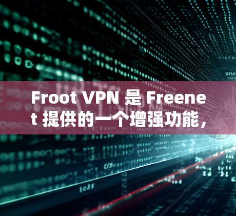 Froot VPN 是 Freenet 提供的一个增强功能,主要用于提供更安全、更个性化的VPN服务。以下是 Froot VPN 的功能介绍 Froot VPN 是 Freenet 提供的一个增强功能,主要用于提供更安全、更个性化的VPN服务。以下是 Froot VPN 的功能介绍