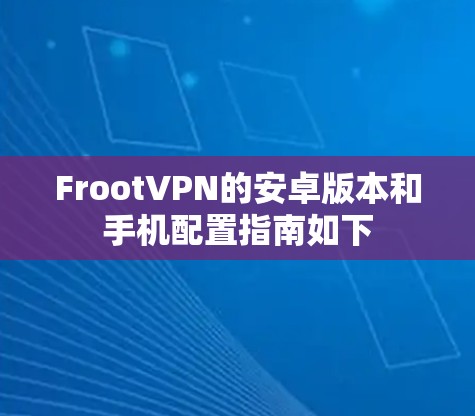 FrootVPN的安卓版本和手机配置指南如下 FrootVPN的安卓版本和手机配置指南如下