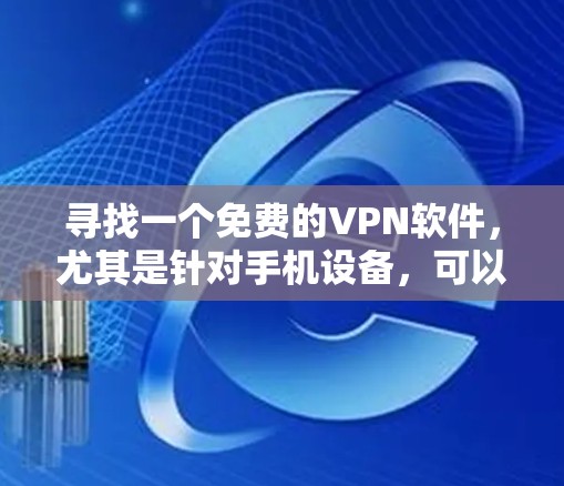 寻找一个免费的VPN软件,尤其是针对手机设备,可以考虑以下几种选项 寻找一个免费的VPN软件,尤其是针对手机设备,可以考虑以下几种选项