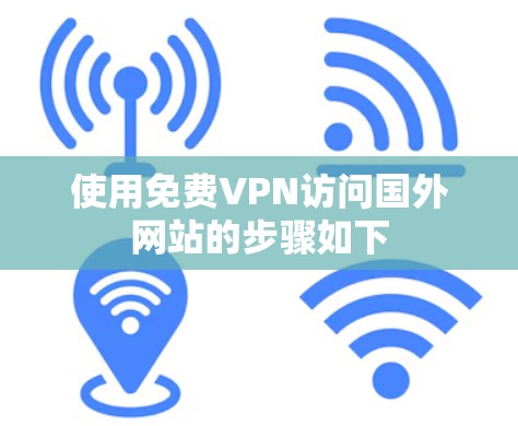 使用免费VPN访问国外网站的步骤如下 使用免费VPN访问国外网站的步骤如下