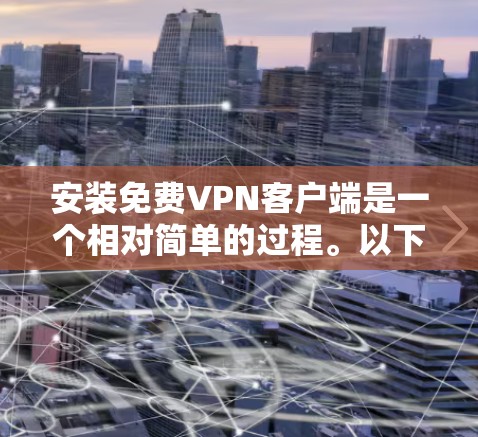 安装免费VPN客户端是一个相对简单的过程。以下是一步步的指南 安装免费VPN客户端是一个相对简单的过程。以下是一步步的指南