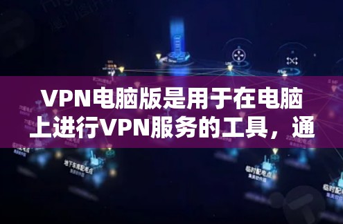 VPN电脑版是用于在电脑上进行VPN服务的工具,通常针对那些不想花钱的用户。以下是一些关于VPN电脑版的详细指南和步骤 VPN电脑版是用于在电脑上进行VPN服务的工具,通常针对那些不想花钱的用户。以下是一些关于VPN电脑版的详细指南和步骤