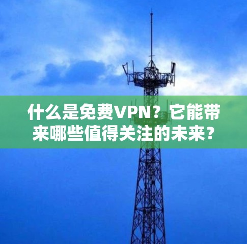 什么是免费VPN？它能带来哪些值得关注的未来？