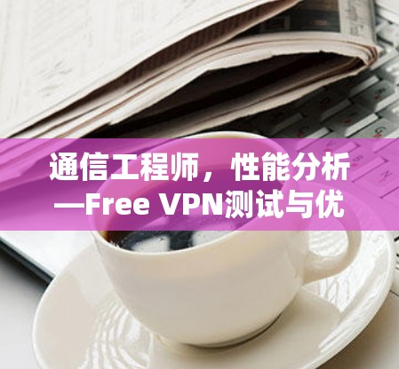 通信工程师，性能分析—Free VPN测试与优化