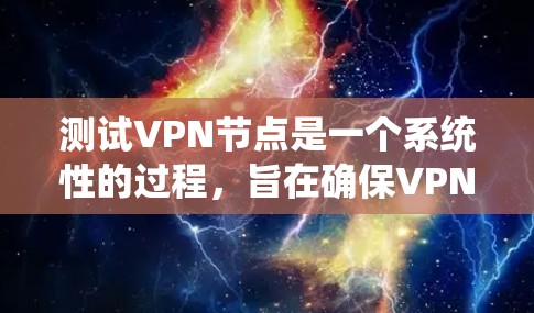 测试VPN节点是一个系统性的过程,旨在确保VPN连接的稳定性和安全性。以下是对测试VPN节点的详细步骤和建议 测试VPN节点是一个系统性的过程,旨在确保VPN连接的稳定性和安全性。以下是对测试VPN节点的详细步骤和建议
