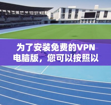 为了安装免费的VPN电脑版，您可以按照以下步骤进行