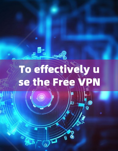 To effectively use the Free VPN Planet service,follow these organized steps: