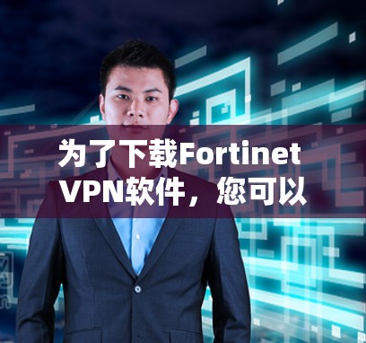 为了下载Fortinet VPN软件，您可以按照以下步骤进行