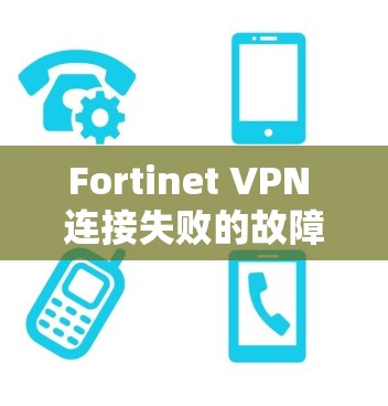 Fortinet VPN 连接失败的故障处理指南 Fortinet VPN 连接失败的故障处理指南