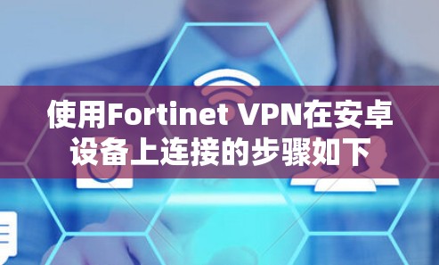 使用Fortinet VPN在安卓设备上连接的步骤如下 使用Fortinet VPN在安卓设备上连接的步骤如下