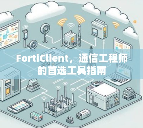 FortiClient,通信工程师的首选工具指南 FortiClient,通信工程师的首选工具指南