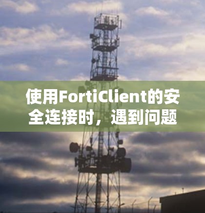 使用FortiClient的安全连接时,遇到问题的原因可能包括以下几点 使用FortiClient的安全连接时,遇到问题的原因可能包括以下几点