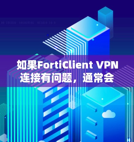 如果FortiClient VPN连接有问题,通常会归结到以下几个方面的问题,以下是一些常见解决方案 如果FortiClient VPN连接有问题,通常会归结到以下几个方面的问题,以下是一些常见解决方案