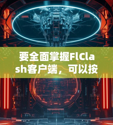 要全面掌握FlClash客户端，可以按照以下步骤进行