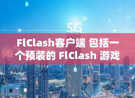 FlClash客户端 包括一个预装的 FlClash 游戏库，供开发者在构建他们的 FlClash 游戏时使用。它还提供了一个框架，允许开发者自定义游戏的外观、功能和交互