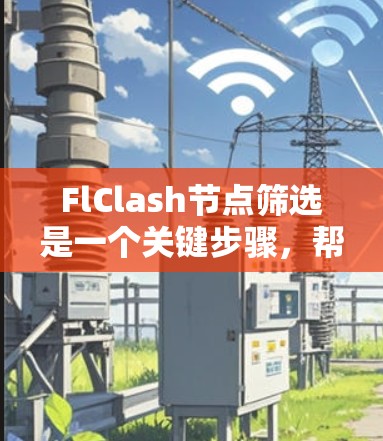 FlClash节点筛选是一个关键步骤，帮助开发者正确构建和管理应用。以下是对FlClash节点筛选的详细分析和步骤指南
