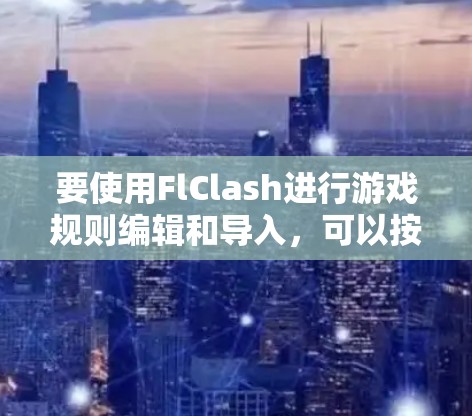 要使用FlClash进行游戏规则编辑和导入，可以按照以下步骤进行