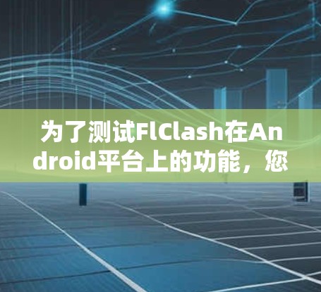 为了测试FlClash在Android平台上的功能，您可以按照以下步骤进行
