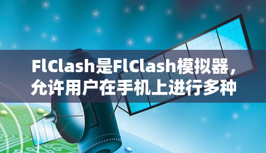 FlClash是FlClash模拟器,允许用户在手机上进行多种游戏模拟。以下是详细的步骤 FlClash是FlClash模拟器,允许用户在手机上进行多种游戏模拟。以下是详细的步骤