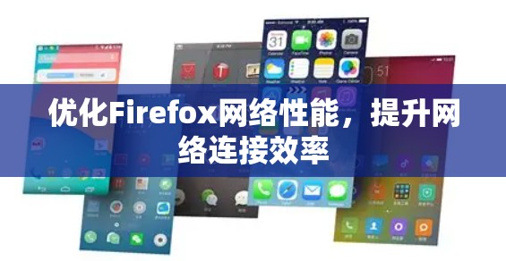 优化Firefox网络性能,提升网络连接效率 优化Firefox网络性能,提升网络连接效率