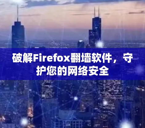 破解Firefox翻墙软件,守护您的网络安全 破解Firefox翻墙软件,守护您的网络安全
