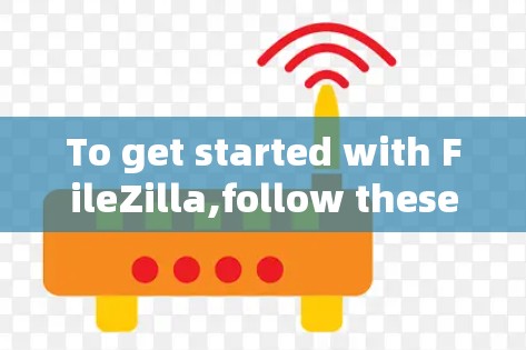 To get started with FileZilla,follow these organized steps: To get started with FileZilla,follow these organized steps: