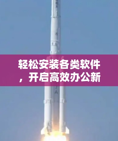 轻松安装各类软件,开启高效办公新模式 轻松安装各类软件,开启高效办公新模式