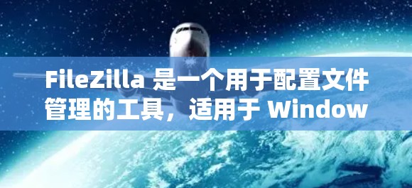 FileZilla 是一个用于配置文件管理的工具，适用于 Windows 环境。以下是对 FileZilla 的配置方法的详细步骤说明