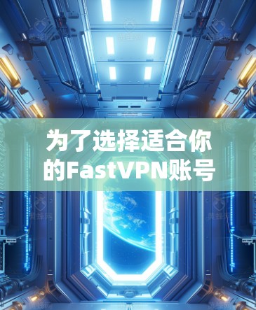 为了选择适合你的FastVPN账号购买计划,以下是分步骤的解决方案 为了选择适合你的FastVPN账号购买计划,以下是分步骤的解决方案